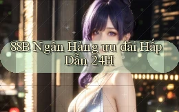 88b ngân hàng ưu đãi hấp dẫn 24h