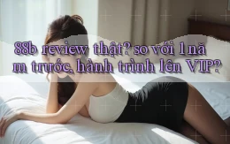 88b review thật so với 1 năm trước, hành trình lên VIP