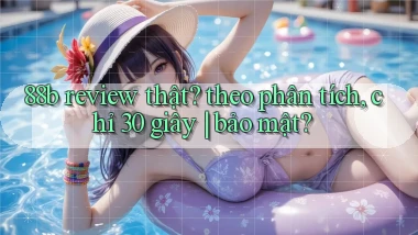 88b review thật theo phân tích, chỉ 30 giây bảo mật