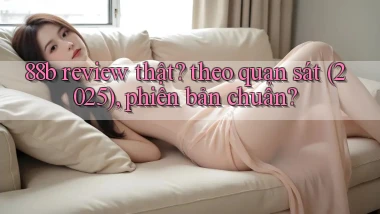 88b review thật theo quan sát (2025), phiên bản chuẩn
