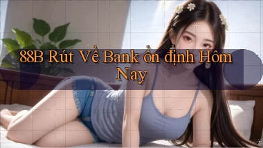 88b rút về bank ổn định hôm nay