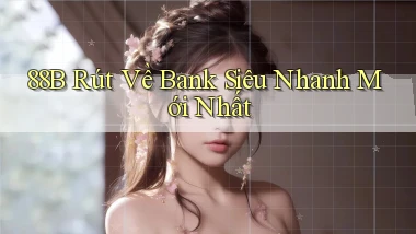 88b rút về bank siêu nhanh mới nhất