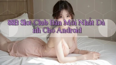 88b  slot club bản mới nhất dành cho android