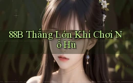 88b  thắng lớn khi chơi nổ hũ