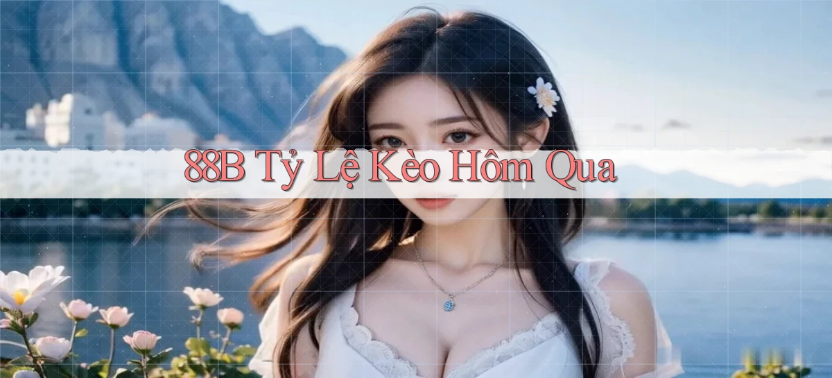 88b tỷ lệ kèo hôm qua