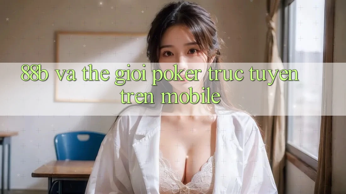 “88b” và Thế Giới Poker Trực Tuyến Trên Mobile