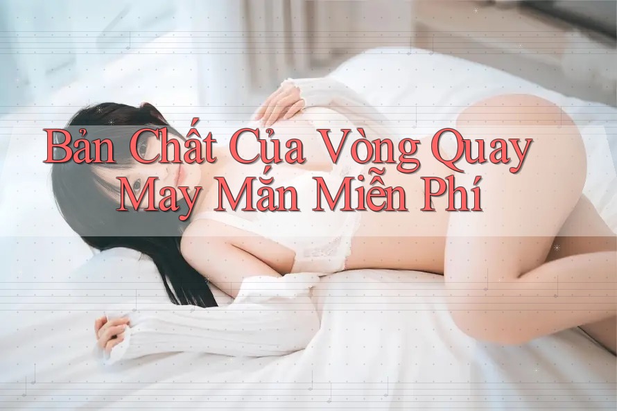 Bản Chất Của Vòng Quay May Mắn Miễn Phí Bản Chất Của Vòng Quay May Mắn Miễn Phí