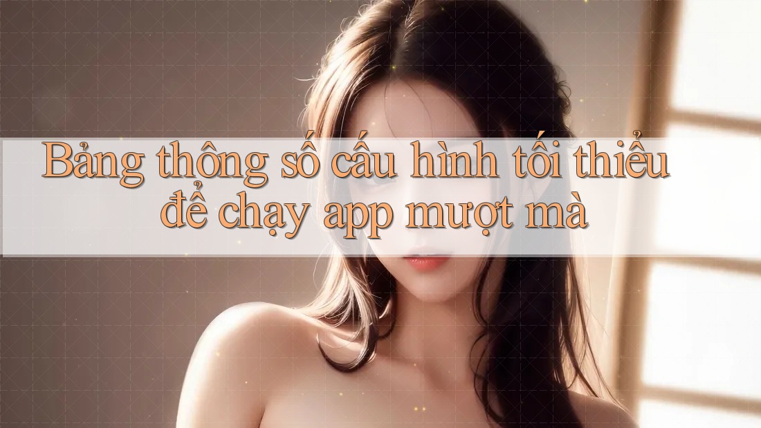 Bảng thông số cấu hình tối thiểu để chạy app mượt mà