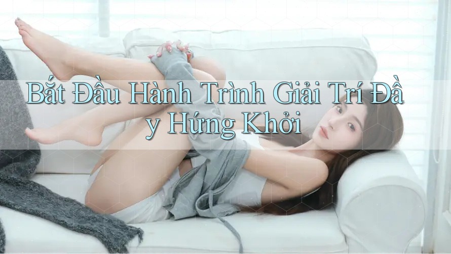 Bắt Đầu Hành Trình Giải Trí Đầy Hứng Khởi Bắt Đầu Hành Trình Giải Trí Đầy Hứng Khởi