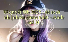 bí quyết 88b 2025   để so sánh nhiều game nhất   Android 14