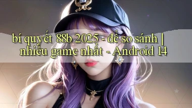 bí quyết 88b 2025   để so sánh nhiều game nhất   Android 14