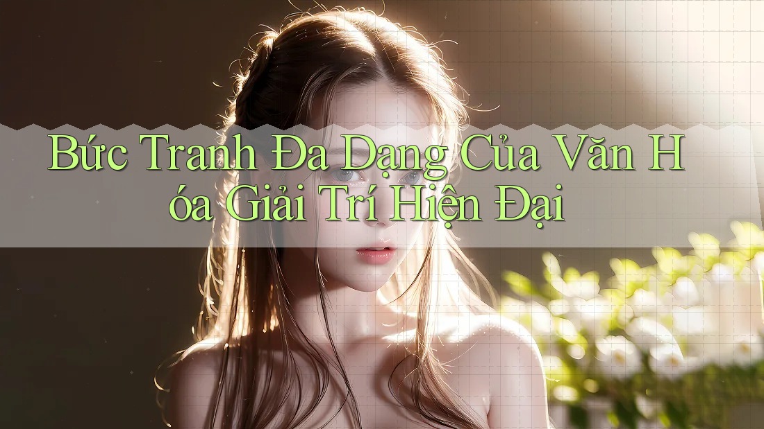 Bức Tranh Đa Dạng Của Văn Hóa Giải Trí Hiện Đại Bức Tranh Đa Dạng Của Văn Hóa Giải Trí Hiện Đại