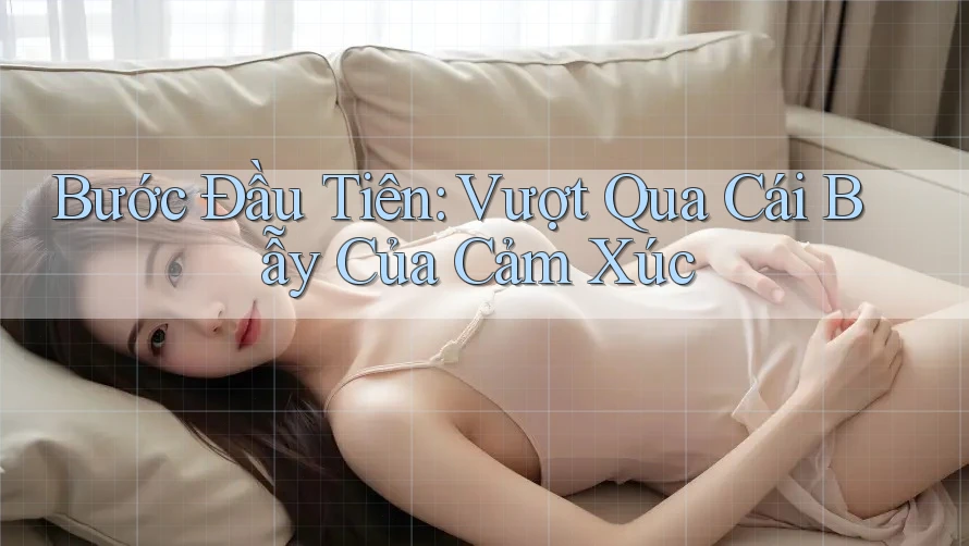 Bước Đầu Tiên: Vượt Qua Cái Bẫy Của Cảm Xúc Bước Đầu Tiên: Vượt Qua Cái Bẫy Của Cảm Xúc
