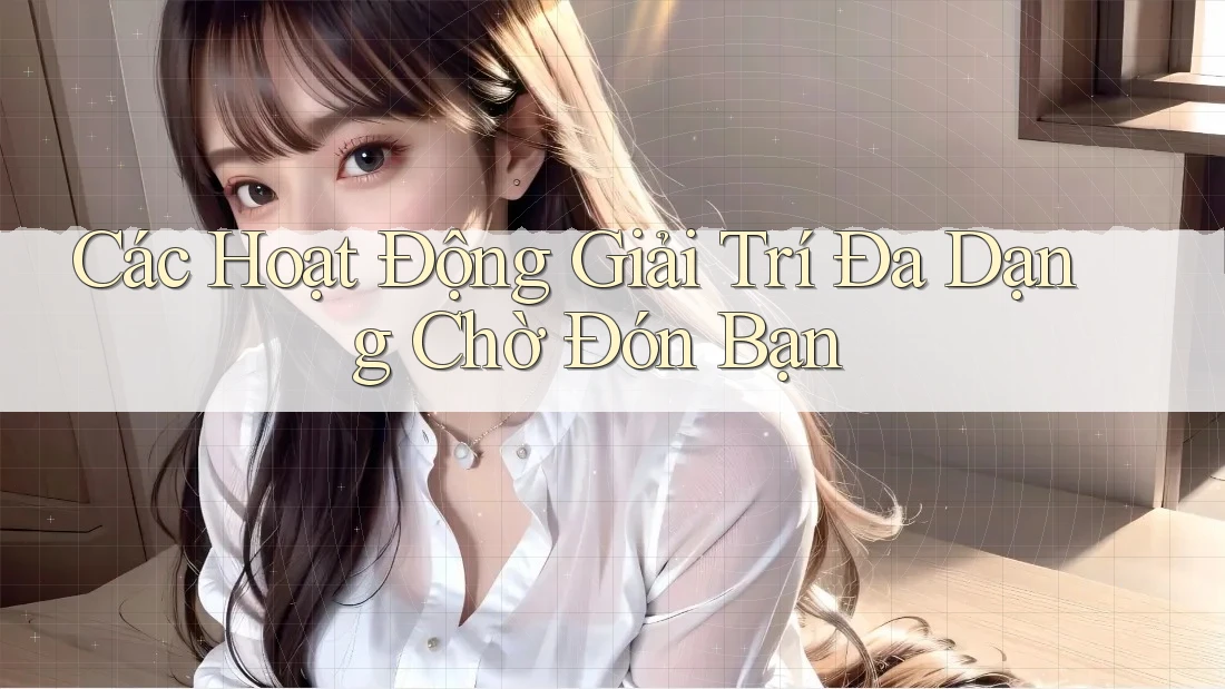 Các Hoạt Động Giải Trí Đa Dạng Chờ Đón Bạn Các Hoạt Động Giải Trí Đa Dạng Chờ Đón Bạn