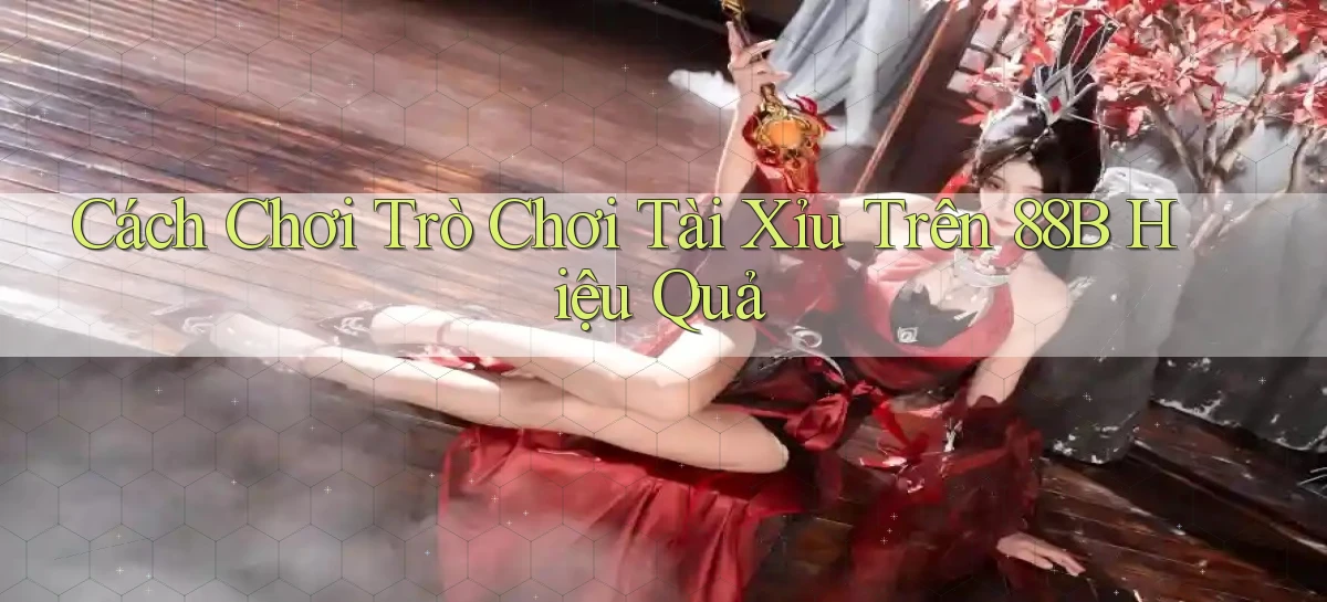 cách chơi trò chơi tài xỉu trên 88b hiệu quả