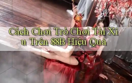 cách chơi trò chơi tài xỉu trên 88b hiệu quả