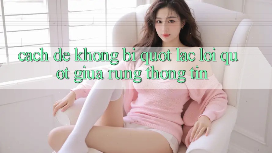 Cách để không bị " lạc lối" giữa rừng thông tin