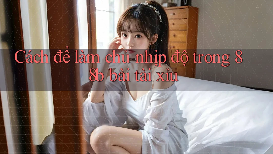 Cách để làm chủ nhịp độ trong 88b bài tài xỉu Cách để làm chủ nhịp độ trong 88b bài tài xỉu