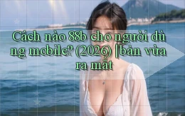 Cách nào 88b cho người dùng mobile (2026) bản vừa ra mắt