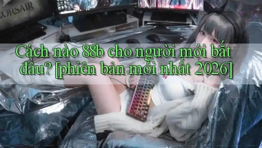 Cách nào 88b cho người mới bắt đầu [phiên bản mới nhất 2026]