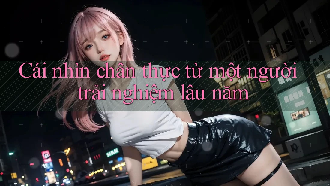 Cái nhìn chân thực từ một người trải nghiệm lâu năm
