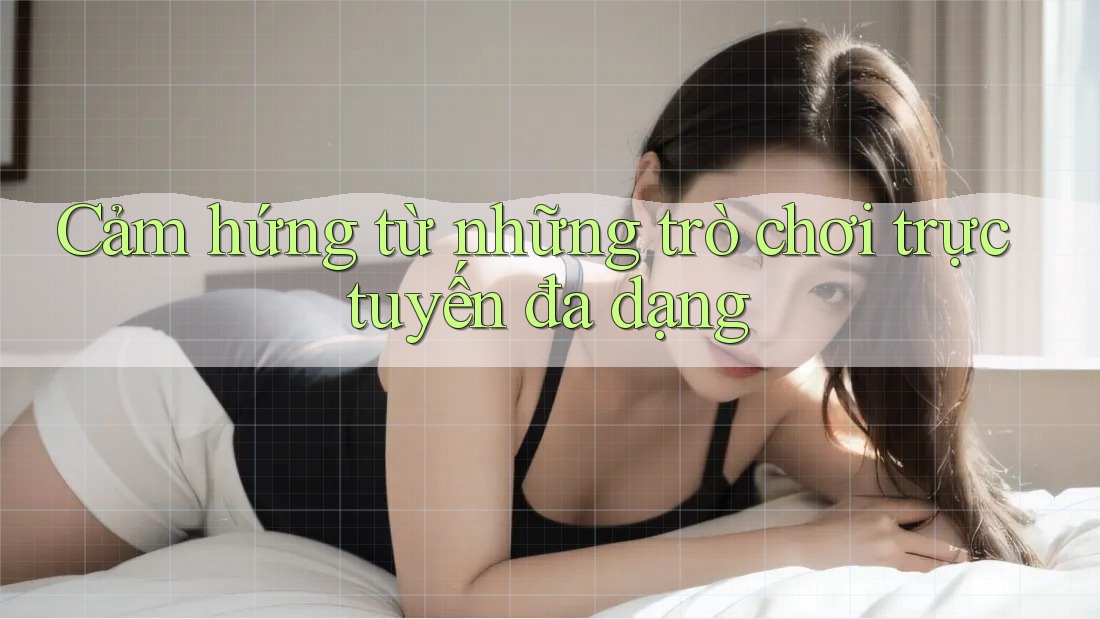 Cảm hứng từ những trò chơi trực tuyến đa dạng Cảm hứng từ những trò chơi trực tuyến đa dạng