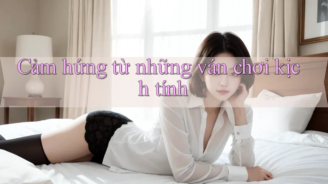 Cảm hứng từ những ván chơi kịch tính Cảm hứng từ những ván chơi kịch tính