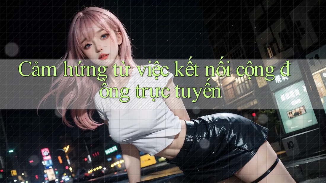 Cảm hứng từ việc kết nối cộng đồng trực tuyến