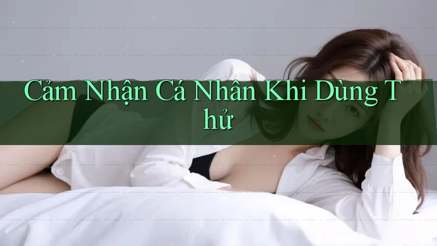 Cảm Nhận Cá Nhân Khi Dùng Thử Cảm Nhận Cá Nhân Khi Dùng Thử