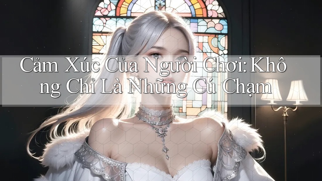 Cảm Xúc Của Người Chơi: Không Chỉ Là Những Cú Chạm