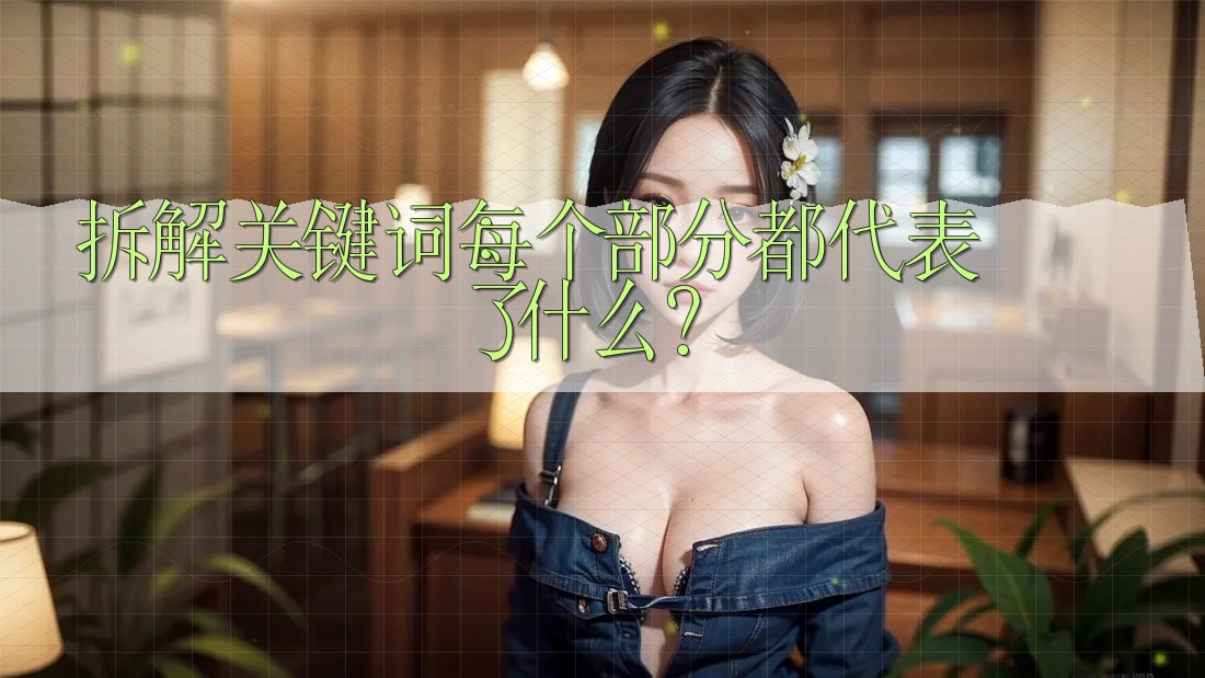 拆解关键词:每个部分都代表了什么? 拆解关键词:每个部分都代表了什么?
