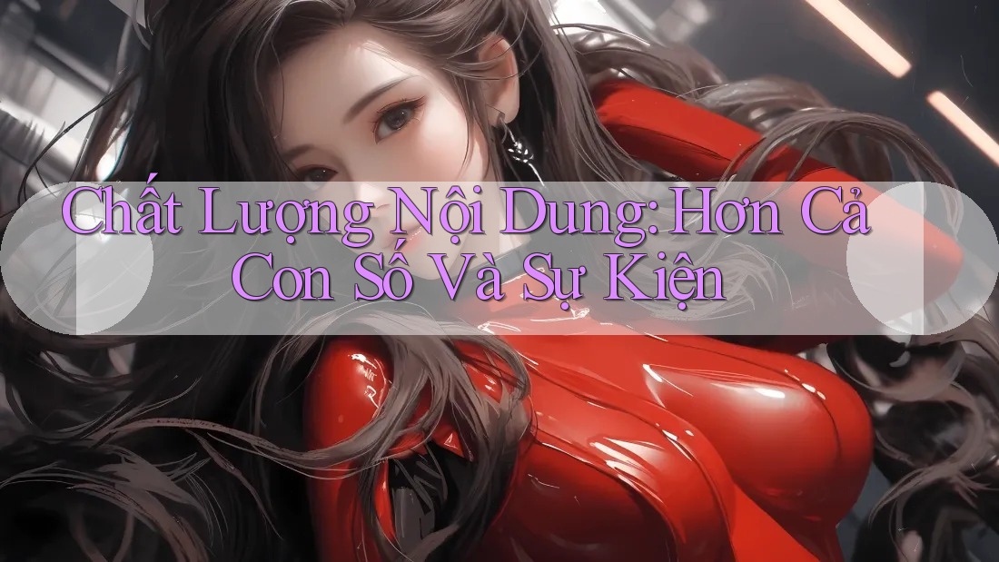Chất Lượng Nội Dung: Hơn Cả Con Số Và Sự Kiện Chất Lượng Nội Dung: Hơn Cả Con Số Và Sự Kiện