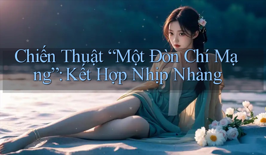 Chiến Thuật “Một Đòn Chí Mạng”: Kết Hợp Nhịp Nhàng Chiến Thuật “Một Đòn Chí Mạng”: Kết Hợp Nhịp Nhàng