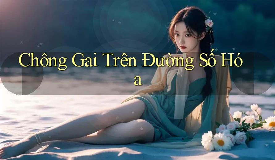 Chông Gai Trên Đường Số Hóa Chông Gai Trên Đường Số Hóa