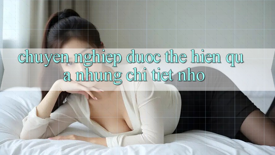 “Chuyên nghiệp” được thể hiện qua những chi tiết nhỏ “Chuyên nghiệp” được thể hiện qua những chi tiết nhỏ