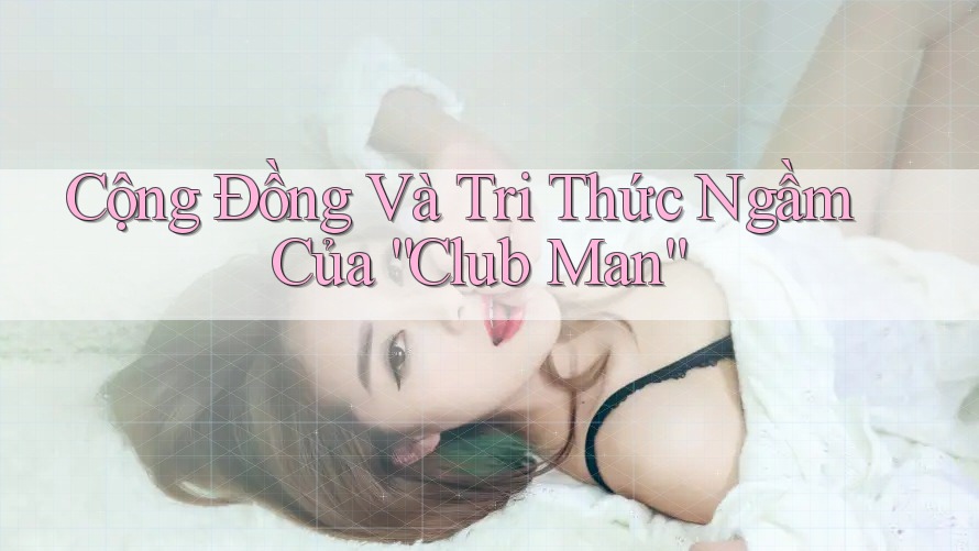 Cộng Đồng Và Tri Thức Ngầm Của “Club Man” Cộng Đồng Và Tri Thức Ngầm Của “Club Man”
