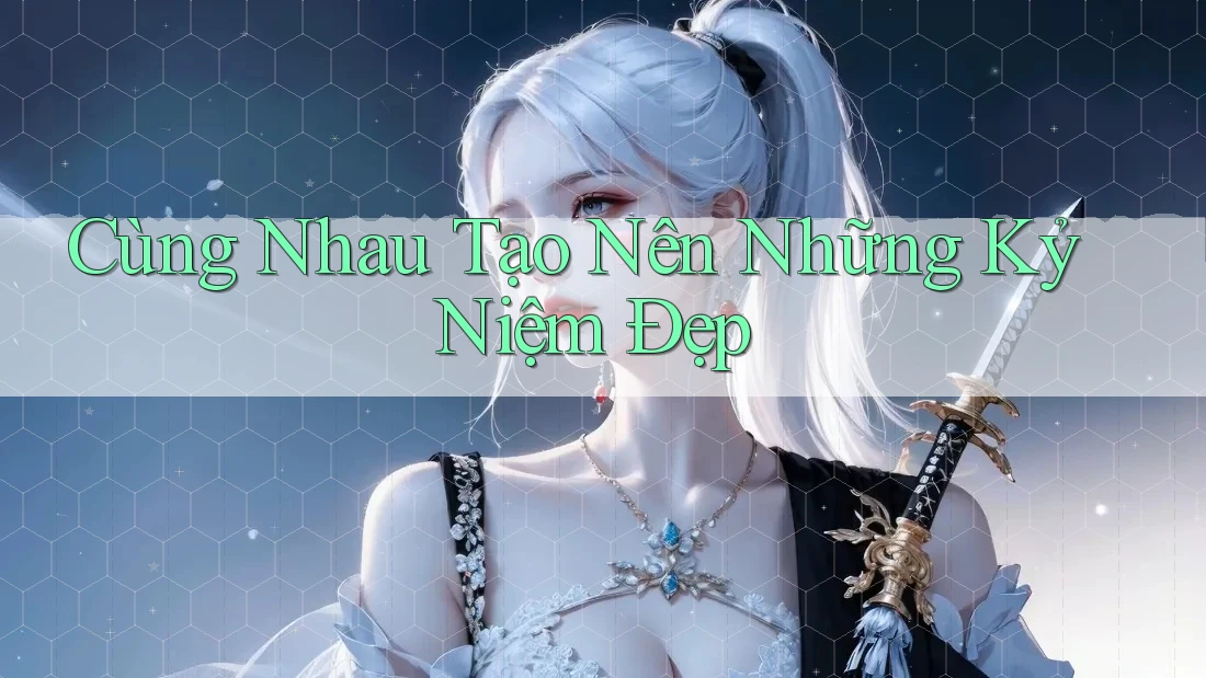 Cùng Nhau Tạo Nên Những Kỷ Niệm Đẹp