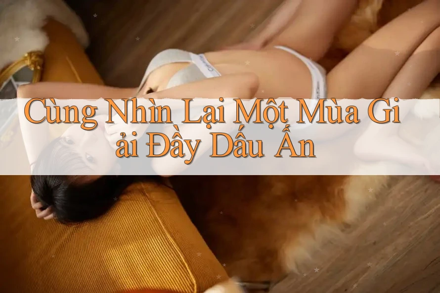 Cùng Nhìn Lại Một Mùa Giải Đầy Dấu Ấn