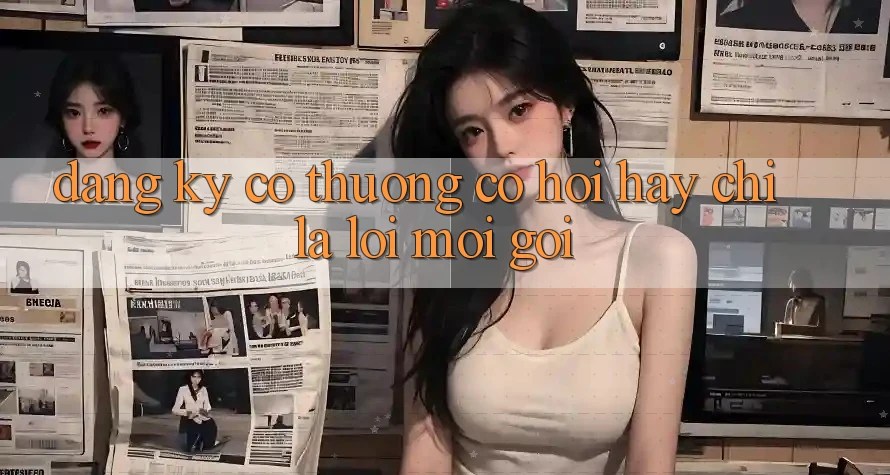 “Đăng Ký Có Thưởng” – Cơ Hội Hay Chỉ Là Lời Mời Gọi? “Đăng Ký Có Thưởng” – Cơ Hội Hay Chỉ Là Lời Mời Gọi?