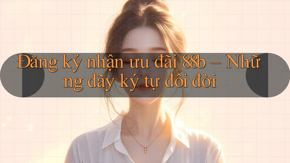 Đăng ký nhận ưu đãi 88b – Những dãy ký tự đổi đời Đăng ký nhận ưu đãi 88b – Những dãy ký tự đổi đời