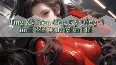 đăng ký sớm đăng ký bằng gmail 88b code miễn phí