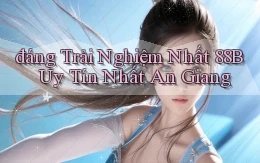đáng trải nghiệm nhất 88b uy tín nhất An Giang