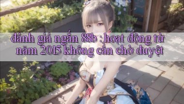 đánh giá ngắn 88b hoạt động từ năm 2015 không cần chờ duyệt