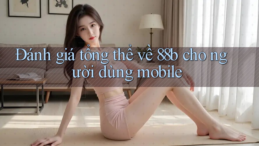 Đánh giá tổng thể về 88b cho người dùng mobile Đánh giá tổng thể về 88b cho người dùng mobile