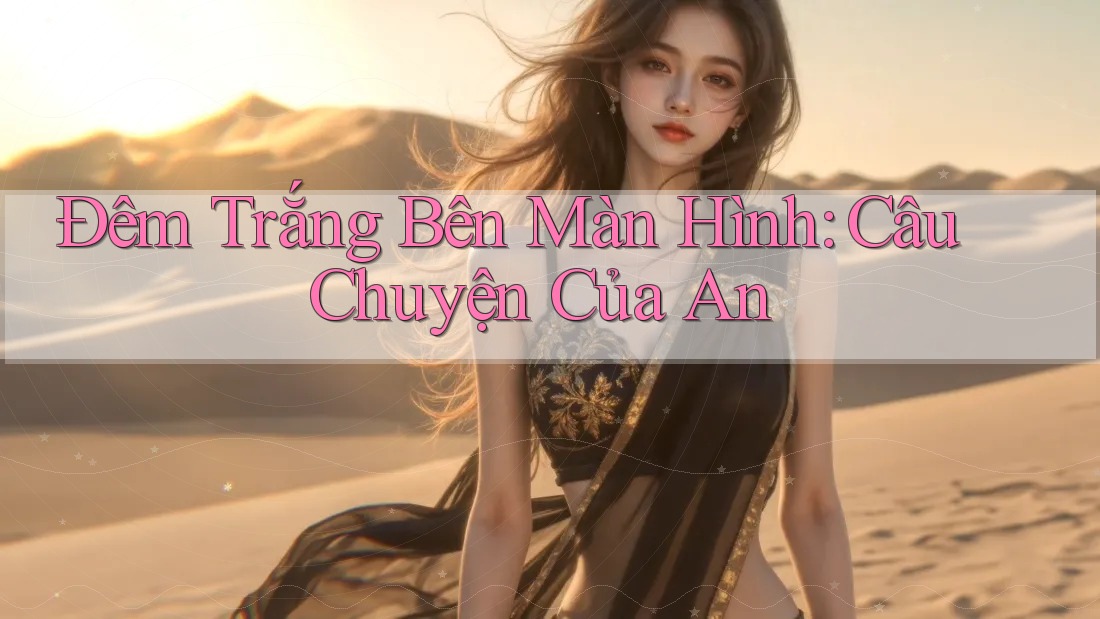 Đêm Trắng Bên Màn Hình: Câu Chuyện Của An Đêm Trắng Bên Màn Hình: Câu Chuyện Của An