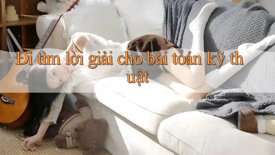 Đi tìm lời giải cho bài toán kỹ thuật Đi tìm lời giải cho bài toán kỹ thuật