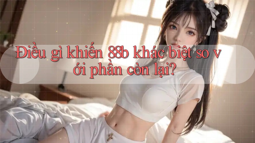 Điều gì khiến 88b khác biệt so với phần còn lại?