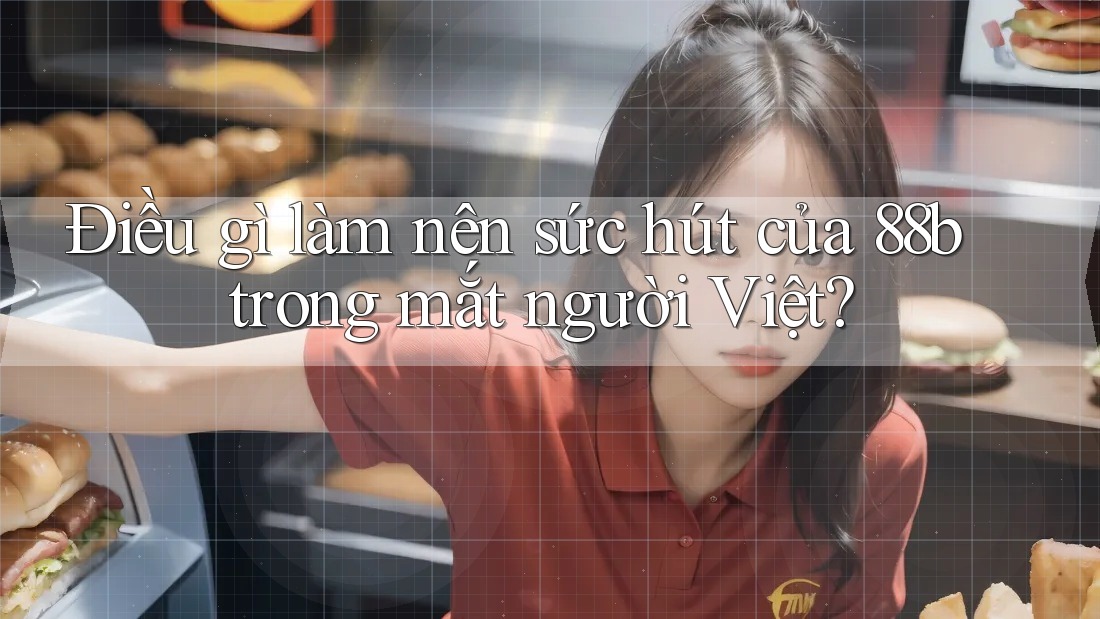 Điều gì làm nên sức hút của 88b trong mắt người Việt? Điều gì làm nên sức hút của 88b trong mắt người Việt?