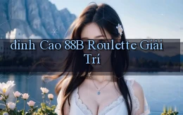 đỉnh cao 88b roulette giải trí