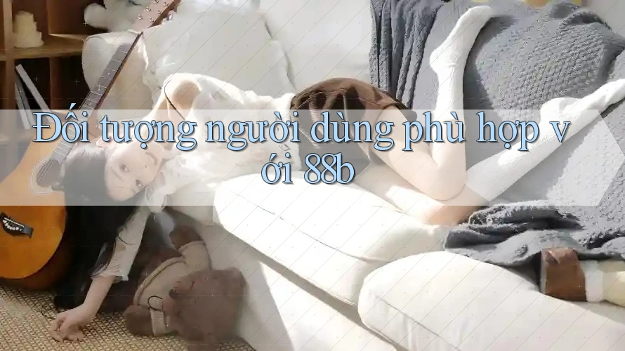 Đối tượng người dùng phù hợp với 88b Đối tượng người dùng phù hợp với 88b